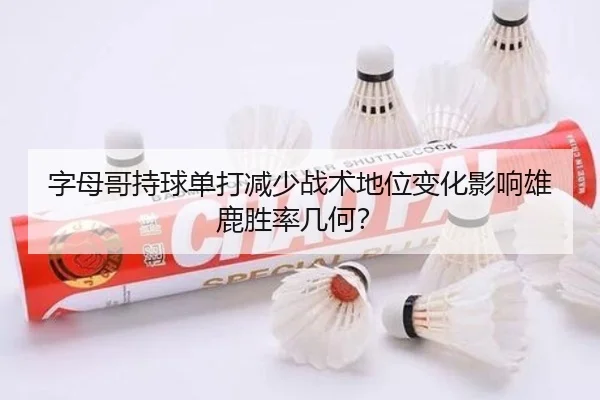 字母哥持球单打减少战术地位变化影响雄鹿胜率几何？
